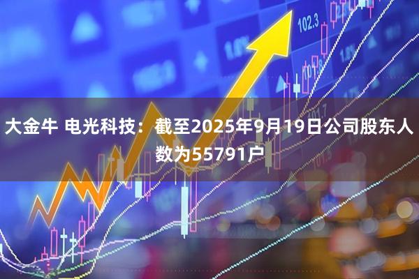 大金牛 电光科技：截至2025年9月19日公司股东人数为55791户