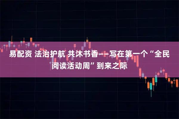 易配资 法治护航 共沐书香——写在第一个“全民阅读活动周”到来之际