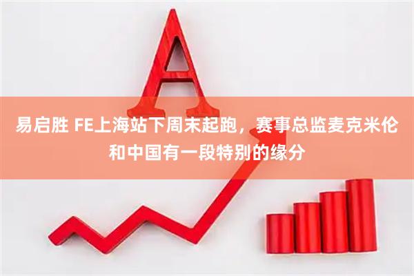 易启胜 FE上海站下周末起跑，赛事总监麦克米伦和中国有一段特别的缘分