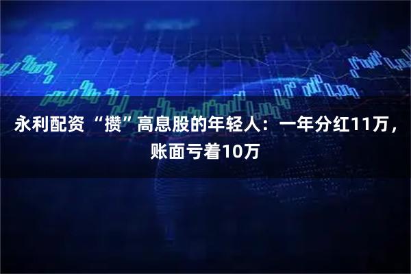 永利配资 “攒”高息股的年轻人:一年分红11万,账面亏着10万